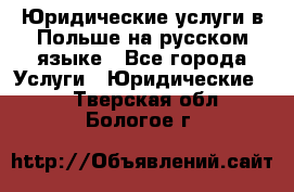 Юридические услуги в Польше на русском языке - Все города Услуги » Юридические   . Тверская обл.,Бологое г.